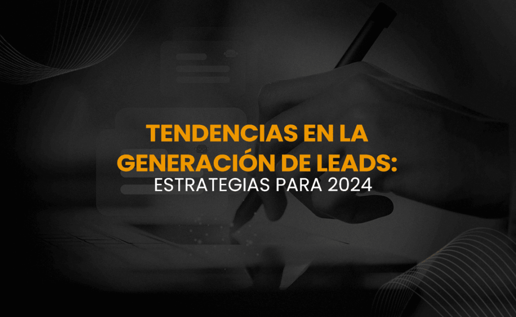 Tendencias en la Generación de Leads: Estrategias para 2024